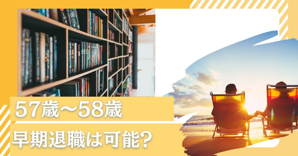 57歳〜58歳で気ままに早期退職？金融資産がいくらあれば辞められる？定年まで 2年残して退職しよう！